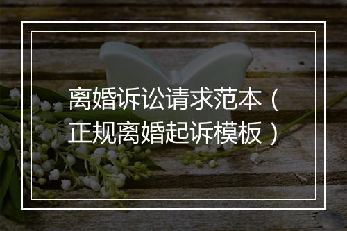 离婚诉讼请求范本（正规离婚起诉模板）