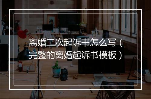 离婚二次起诉书怎么写（完整的离婚起诉书模板）