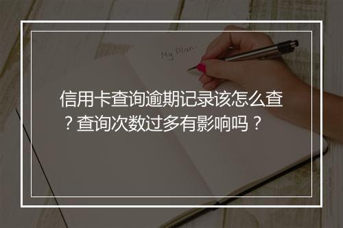 信用卡查询逾期记录该怎么查？查询次数过多有影响吗？