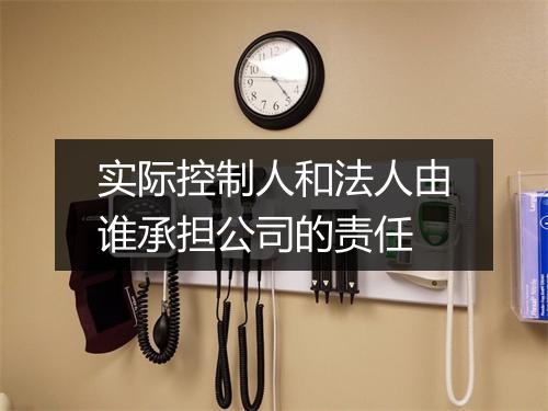 实际控制人和法人由谁承担公司的责任