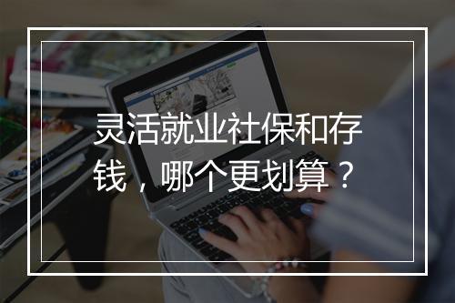 灵活就业社保和存钱，哪个更划算？