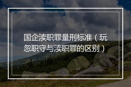 国企渎职罪量刑标准（玩忽职守与渎职罪的区别）