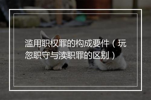 滥用职权罪的构成要件（玩忽职守与渎职罪的区别）
