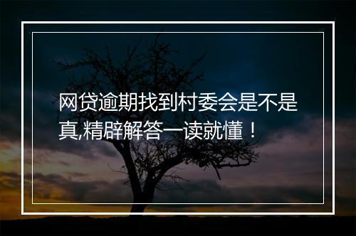 网贷逾期找到村委会是不是真,精辟解答一读就懂！