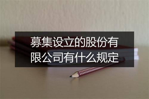 募集设立的股份有限公司有什么规定