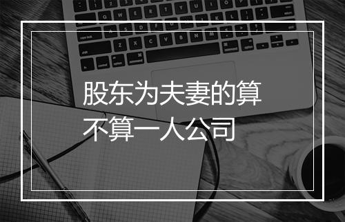 股东为夫妻的算不算一人公司