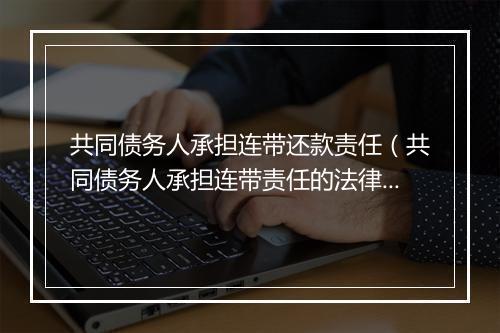 共同债务人承担连带还款责任（共同债务人承担连带责任的法律依据）
