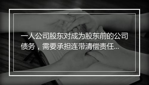 一人公司股东对成为股东前的公司债务，需要承担连带清偿责任吗？