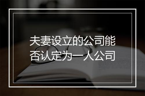 夫妻设立的公司能否认定为一人公司