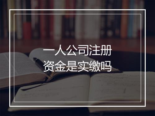 一人公司注册资金是实缴吗