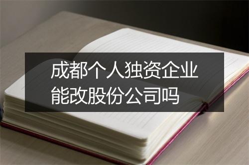 成都个人独资企业能改股份公司吗