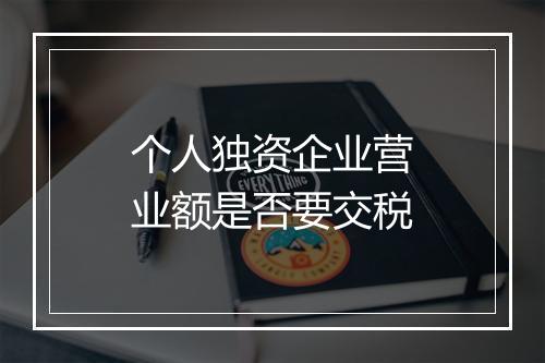 个人独资企业营业额是否要交税