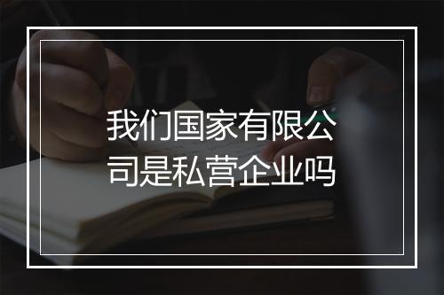 我们国家有限公司是私营企业吗