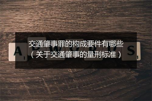 交通肇事罪的构成要件有哪些（关于交通肇事的量刑标准）