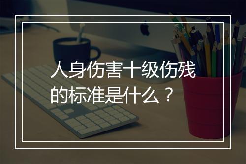 人身伤害十级伤残的标准是什么？