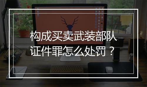 构成买卖武装部队证件罪怎么处罚？