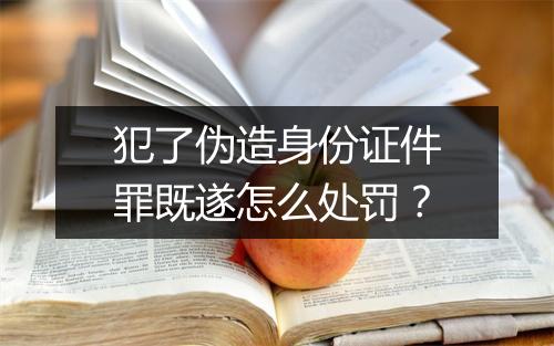 犯了伪造身份证件罪既遂怎么处罚？