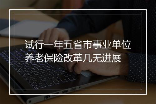试行一年五省市事业单位养老保险改革几无进展