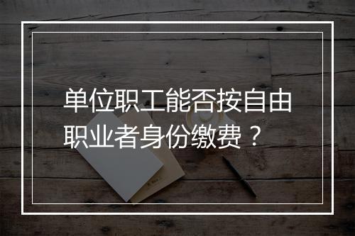 单位职工能否按自由职业者身份缴费？