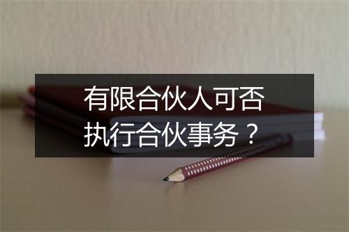 有限合伙人可否执行合伙事务？