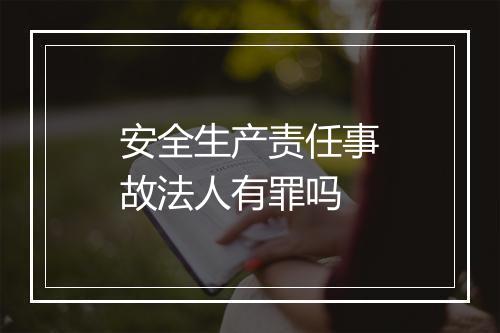 安全生产责任事故法人有罪吗