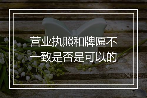 营业执照和牌匾不一致是否是可以的