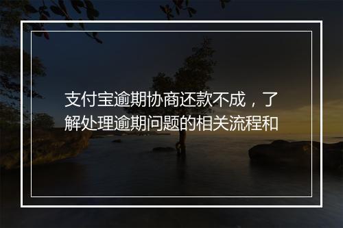 支付宝逾期协商还款不成，了解处理逾期问题的相关流程和
