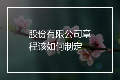 股份有限公司章程该如何制定