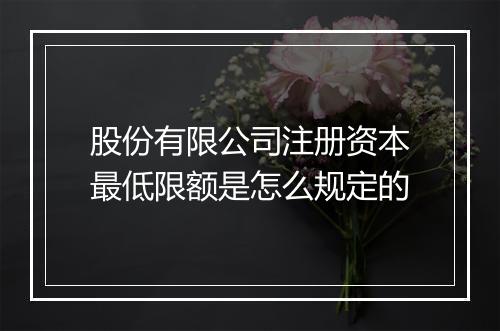 股份有限公司注册资本最低限额是怎么规定的
