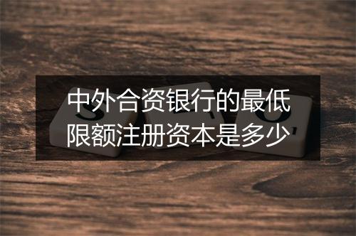 中外合资银行的最低限额注册资本是多少