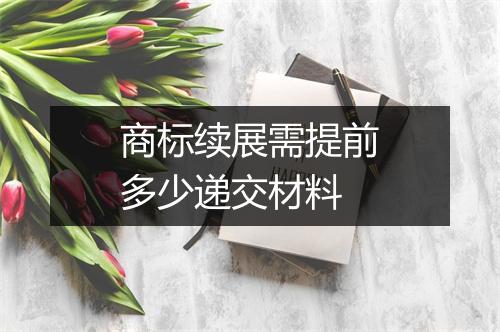 商标续展需提前多少递交材料
