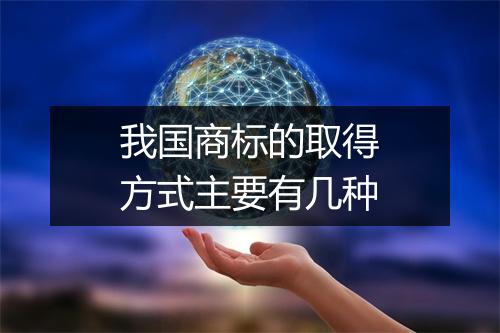 我国商标的取得方式主要有几种