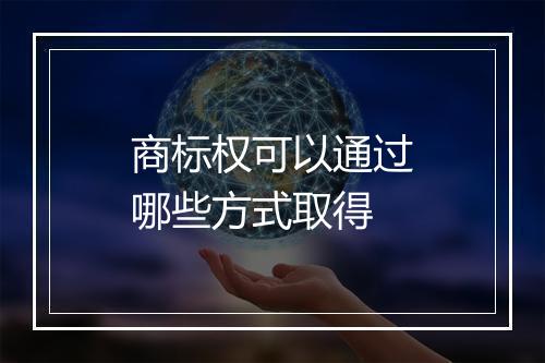 商标权可以通过哪些方式取得