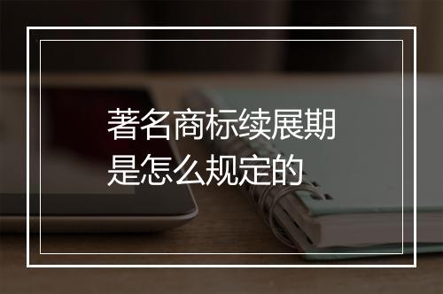著名商标续展期是怎么规定的