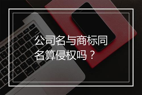 公司名与商标同名算侵权吗？