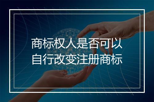 商标权人是否可以自行改变注册商标