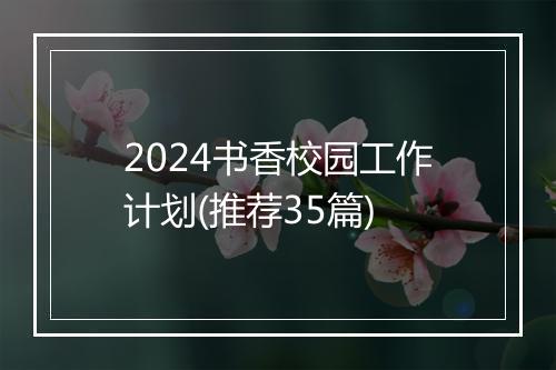 2024书香校园工作计划(推荐35篇)