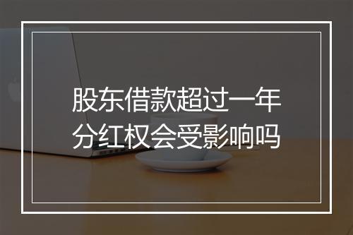 股东借款超过一年分红权会受影响吗