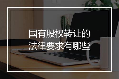 国有股权转让的法律要求有哪些