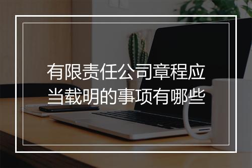 有限责任公司章程应当载明的事项有哪些