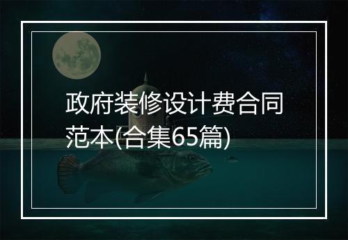 政府装修设计费合同范本(合集65篇)