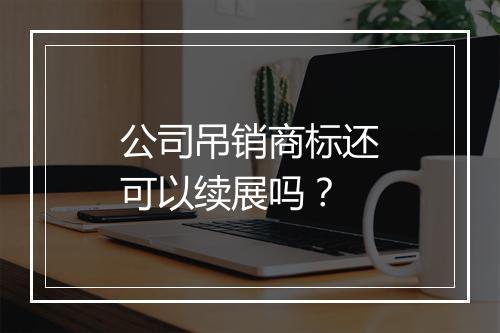 公司吊销商标还可以续展吗？