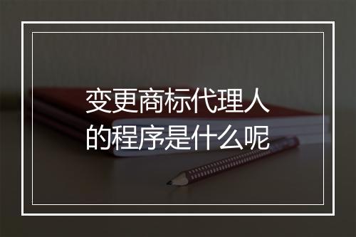 变更商标代理人的程序是什么呢