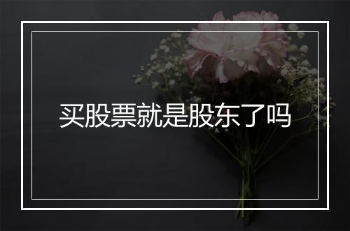 买股票就是股东了吗