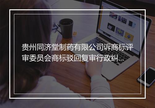 贵州同济堂制药有限公司诉商标评审委员会商标驳回复审行政纠纷案