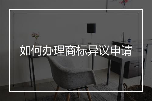 如何办理商标异议申请