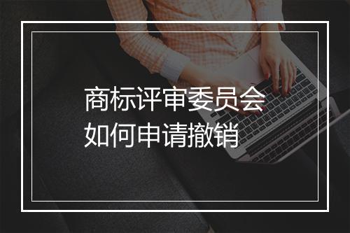 商标评审委员会如何申请撤销