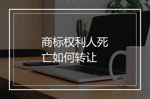 商标权利人死亡如何转让