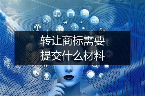 转让商标需要提交什么材料