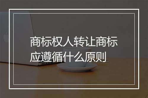 商标权人转让商标应遵循什么原则